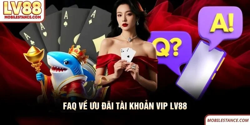 FAQ về ưu đãi tài khoản VIP LV88 FAQ về ưu đãi tài khoản VIP LV88