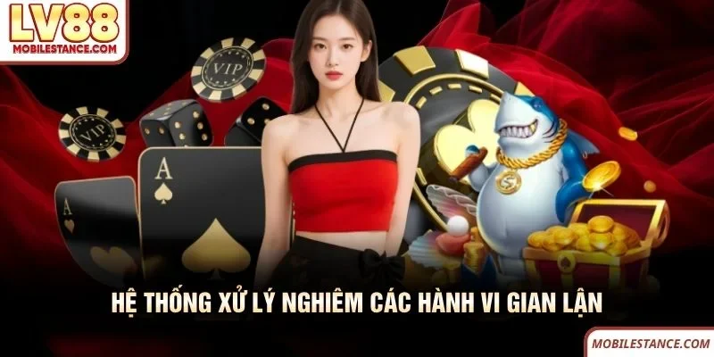 Hệ thống LV88 xử lý nghiêm các hành vi gian lận