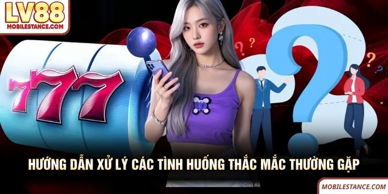 Điều Khoản Điều Kiện LV88 - Quy Định Cho Người Dùng Mới 4 Hướng dẫn xử lý các tình huống thắc mắc thường gặp LV88