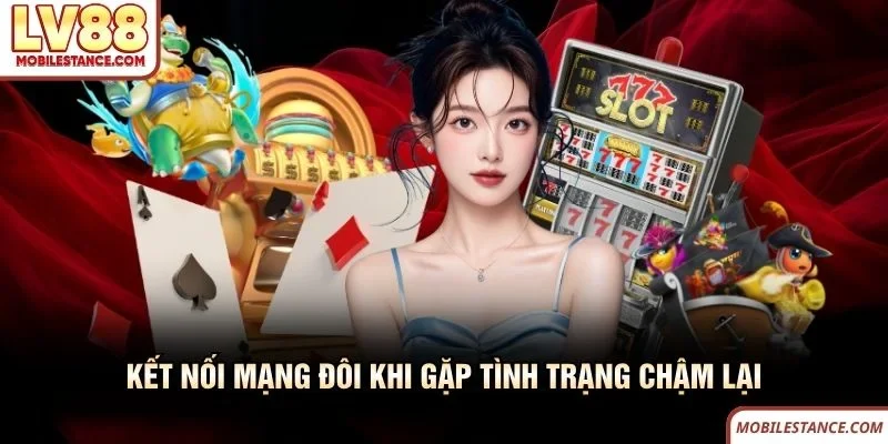 Kết nối mạng đôi khi gặp tình trạng LV88 chậm lại